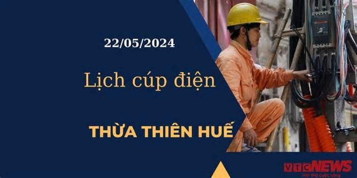 Lịch cúp điện hôm nay tại Thừa Thiên Huế ngày 22/05/2024