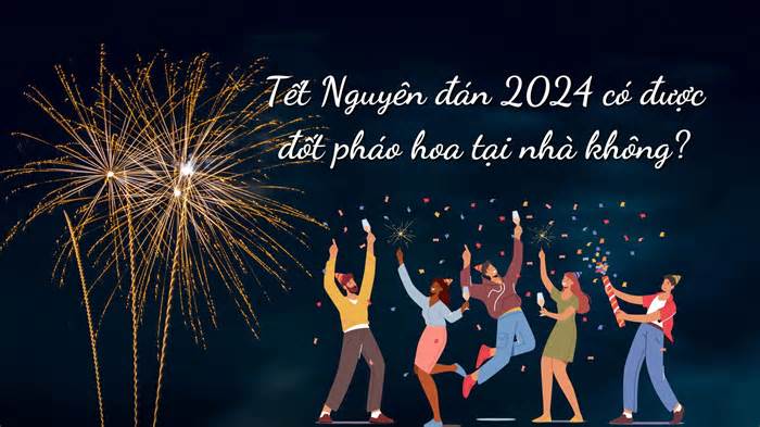 Tết Nguyên đán 2024 có được đốt pháo hoa tại nhà không?