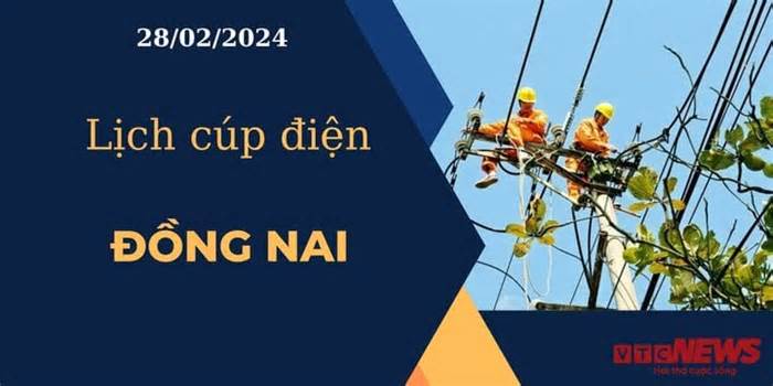 Lịch cúp điện hôm nay ngày 28/02/2024 tại Đồng Nai