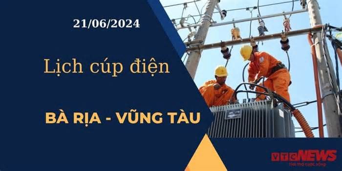 Lịch cúp điện hôm nay tại Bà Rịa - Vũng Tàu ngày 21/06/2024