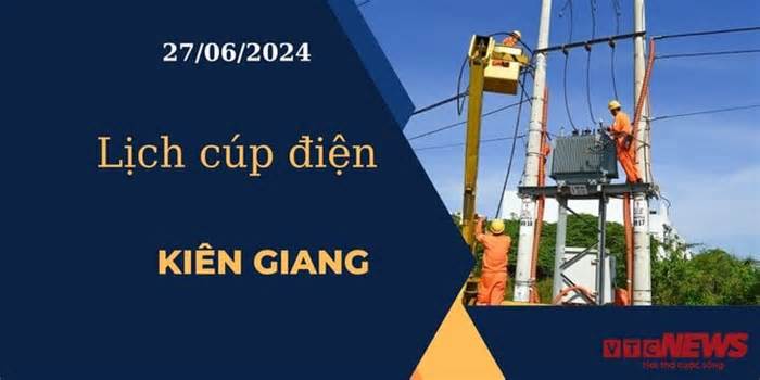 Lịch cúp điện hôm nay ngày 27/06/2024 tại Kiên Giang