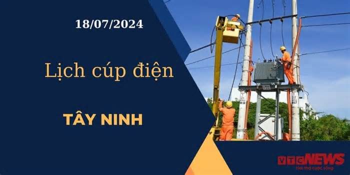 Lịch cúp điện hôm nay ngày 18/07/2024 tại Tây Ninh