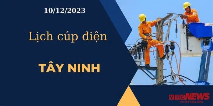 Lịch cúp điện hôm nay ngày 10/12/2023 tại Tây Ninh