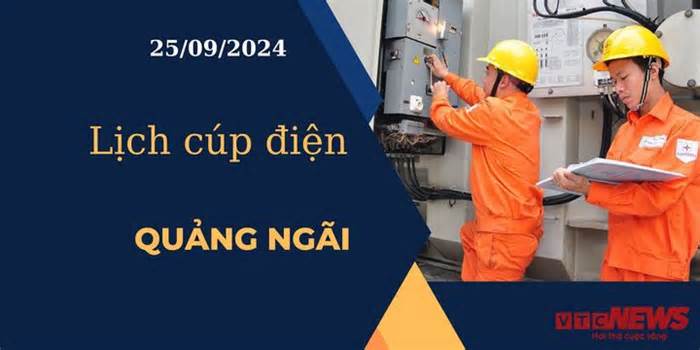 Lịch cúp điện hôm nay ngày 25/09/2024 tại Quảng Ngãi