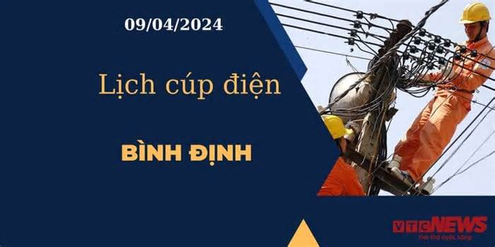 Lịch cúp điện hôm nay tại Bình Định ngày 09/04/2024