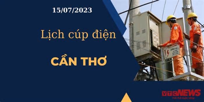 Lịch cúp điện hôm nay ngày 15/07/2023 tại Cần Thơ