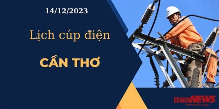 Lịch cúp điện hôm nay ngày 14/12/2023 tại Cần Thơ