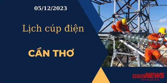 Lịch cúp điện hôm nay ngày 05/12/2023 tại Cần Thơ