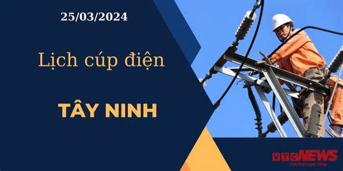 Lịch cúp điện hôm nay ngày 25/03/2024 tại Tây Ninh