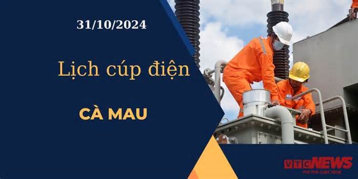 Lịch cúp điện hôm nay ngày 31/10/2024 tại Cà Mau