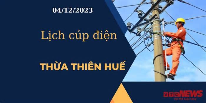 Lịch cúp điện hôm nay tại Thừa Thiên Huế ngày 04/12/2023