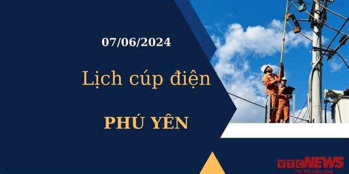 Lịch cúp điện hôm nay tại Phú Yên ngày 07/06/2024