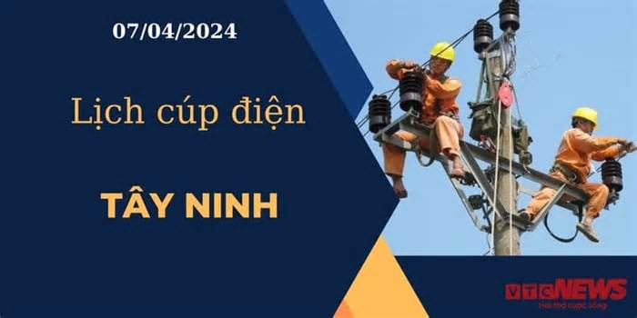 Lịch cúp điện hôm nay ngày 07/04/2024 tại Tây Ninh