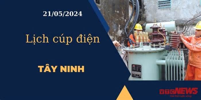 Lịch cúp điện hôm nay ngày 21/05/2024 tại Tây Ninh