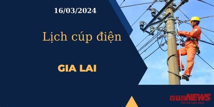 Lịch cúp điện hôm nay tại Gia Lai ngày 16/03/2024