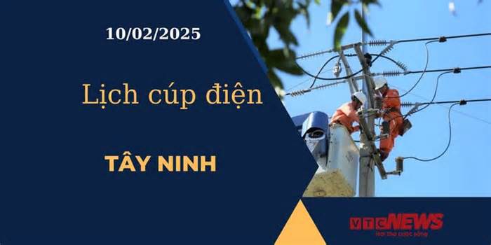 Lịch cúp điện hôm nay ngày 10/02/2025 tại Tây Ninh