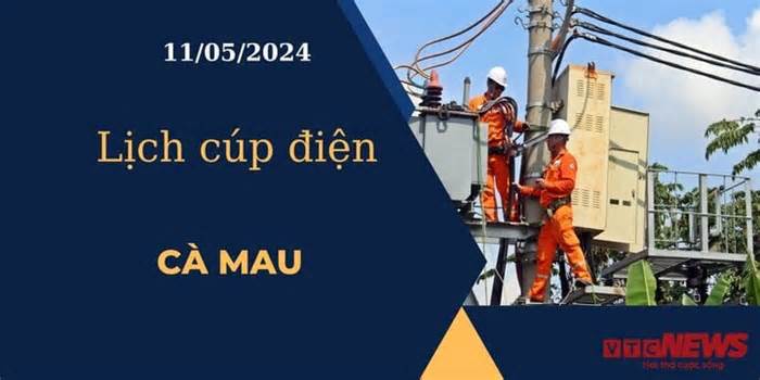 Lịch cúp điện hôm nay ngày 11/05/2024 tại Cà Mau