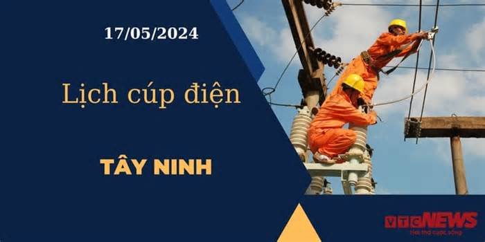 Lịch cúp điện hôm nay ngày 17/05/2024 tại Tây Ninh