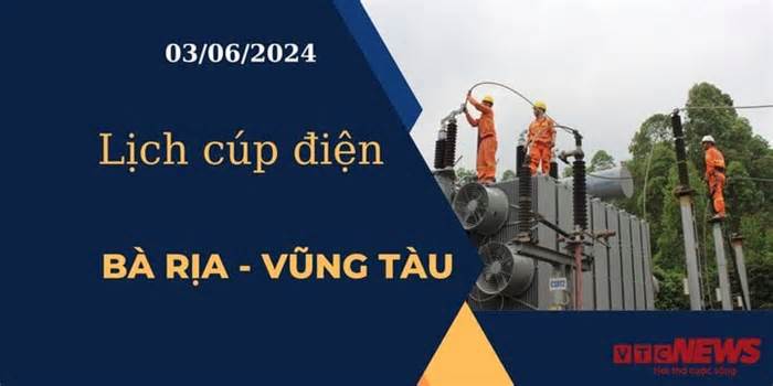 Lịch cúp điện hôm nay ngày 03/06/2024 tại Bà Rịa - Vũng Tàu