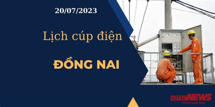 Lịch cúp điện hôm nay ngày 20/07/2023 tại Đồng Nai
