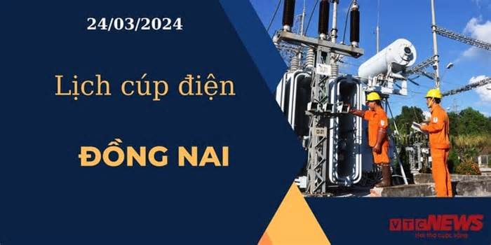 Lịch cúp điện hôm nay ngày 24/03/2024 tại Đồng Nai