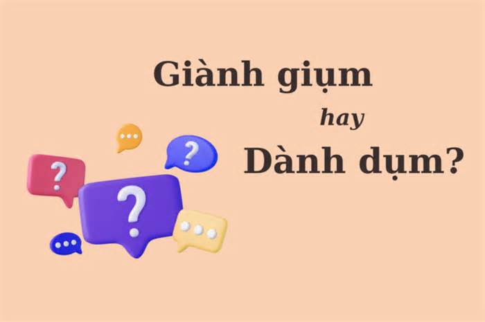 'Dành dụm' hay 'giành giụm' mới chuẩn Tiếng Việt?