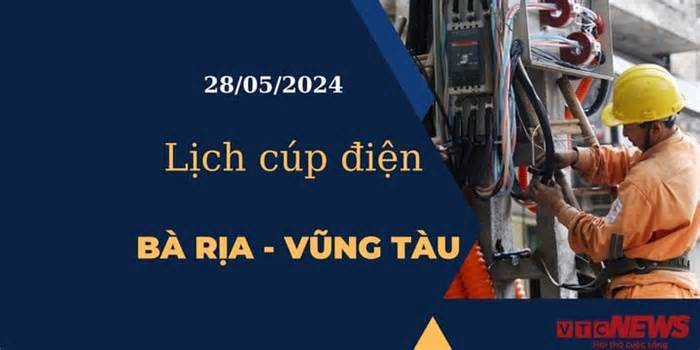 Lịch cúp điện hôm nay tại Bà Rịa - Vũng Tàu ngày 28/05/2024