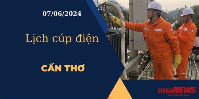 Lịch cúp điện hôm nay ngày 07/06/2024 tại Cần Thơ