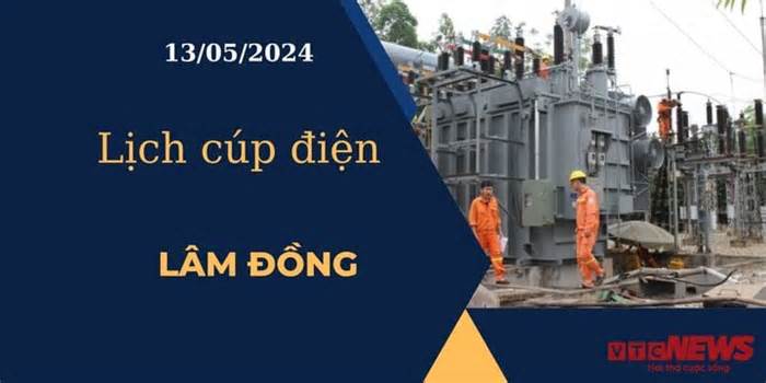 Lịch cúp điện hôm nay ngày 13/05/2024 tại Lâm Đồng