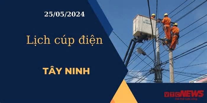 Lịch cúp điện hôm nay ngày 25/05/2024 tại Tây Ninh