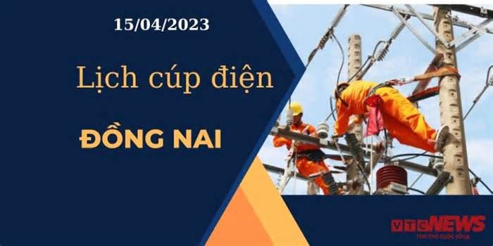 Lịch cúp điện hôm nay ngày 15/04/2023 tại Đồng Nai