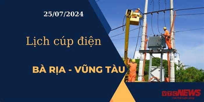 Lịch cúp điện hôm nay tại Bà Rịa - Vũng Tàu ngày 25/07/2024