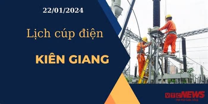 Lịch cúp điện hôm nay ngày 22/01/2024 tại Kiên Giang