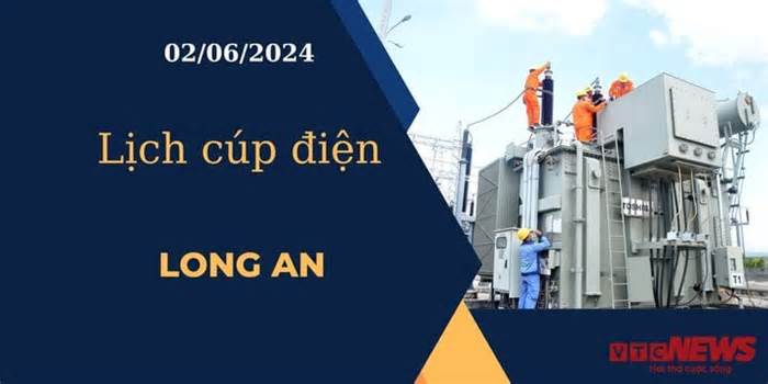 Lịch cúp điện hôm nay ngày 02/06/2024 tại Long An