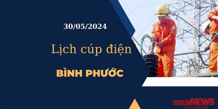 Lịch cúp điện hôm nay tại Bình Phước ngày 30/05/2024
