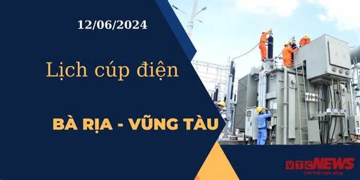 Lịch cúp điện hôm nay tại Bà Rịa - Vũng Tàu ngày 12/06/2024
