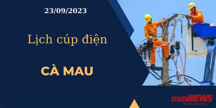 Lịch cúp điện hôm nay ngày 23/09/2023 tại Cà Mau