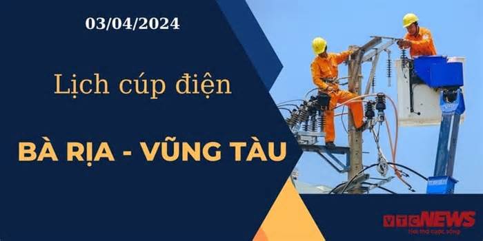 Lịch cúp điện hôm nay tại Bà Rịa - Vũng Tàu ngày 03/04/2024
