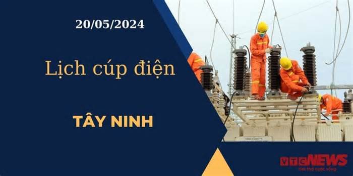 Lịch cúp điện hôm nay ngày 20/05/2024 tại Tây Ninh