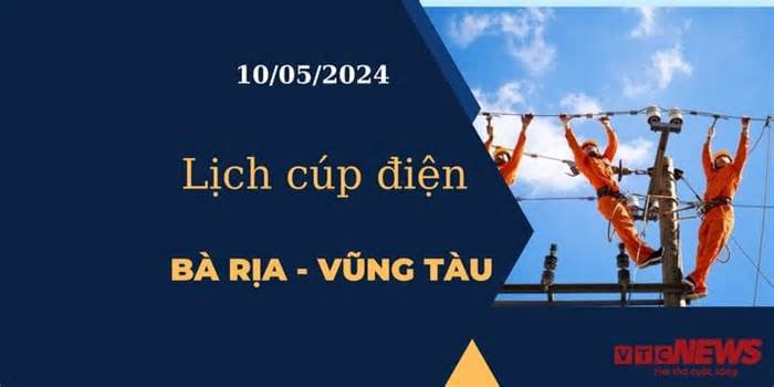 Lịch cúp điện hôm nay tại Bà Rịa - Vũng Tàu ngày 10/05/2024