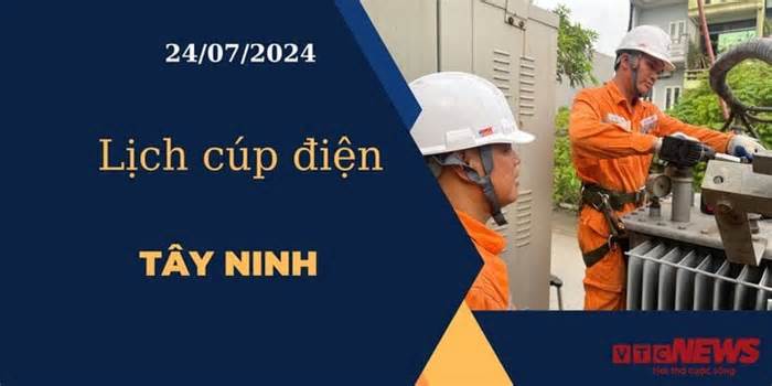 Lịch cúp điện hôm nay ngày 24/07/2024 tại Tây Ninh