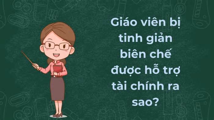 Giáo viên diện tinh giản biên chế được hỗ trợ ra sao?