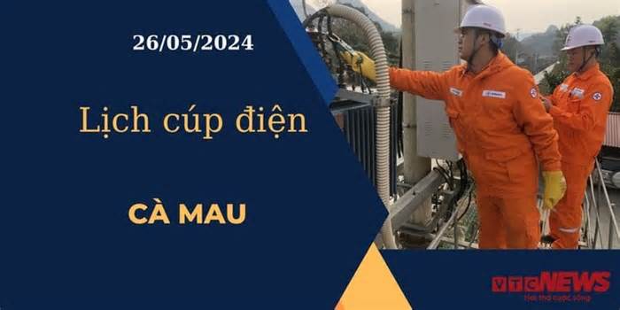 Lịch cúp điện hôm nay ngày 26/05/2024 tại Cà Mau