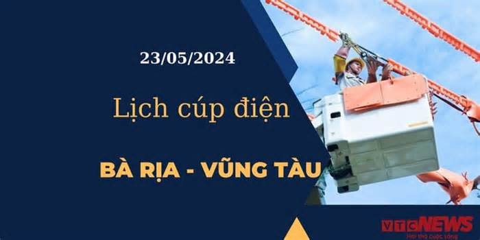 Lịch cúp điện hôm nay tại Bà Rịa - Vũng Tàu ngày 23/05/2024