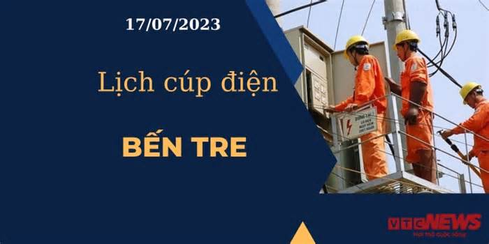 Lịch cúp điện hôm nay ngày 17/07/2023 tại Bến Tre