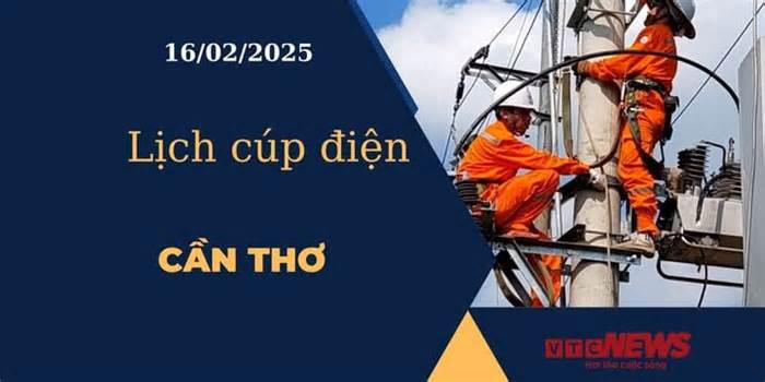 Lịch cúp điện hôm nay ngày 16/02/2025 tại Cần Thơ