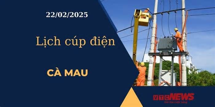 Lịch cúp điện hôm nay ngày 22/02/2025 tại Cà Mau