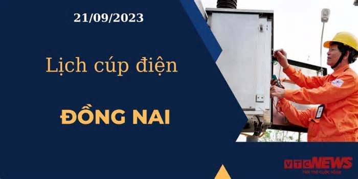 Lịch cúp điện hôm nay ngày 21/09/2023 tại Đồng Nai