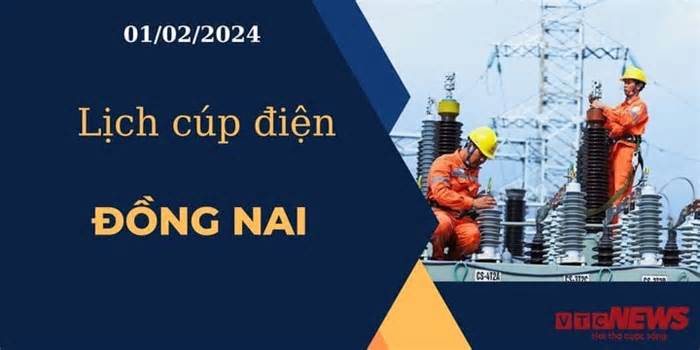 Lịch cúp điện hôm nay ngày 01/02/2024 tại Đồng Nai
