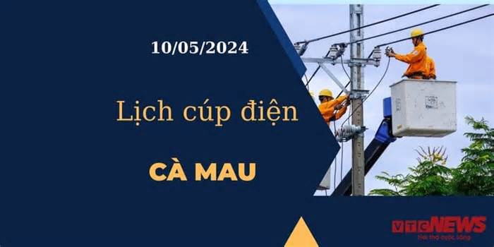 Lịch cúp điện hôm nay tại Cà Mau ngày 10/05/2024